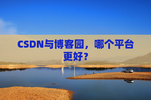 CSDN与博客园，哪个平台更好？
