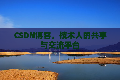CSDN博客，技术人的共享与交流平台